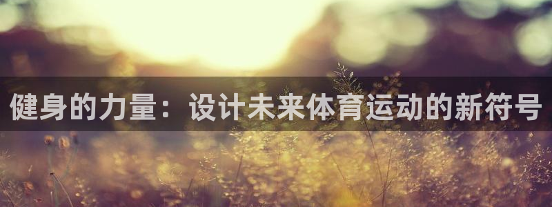 意昂代理：健身的力量：设计未来体育运动的新符号