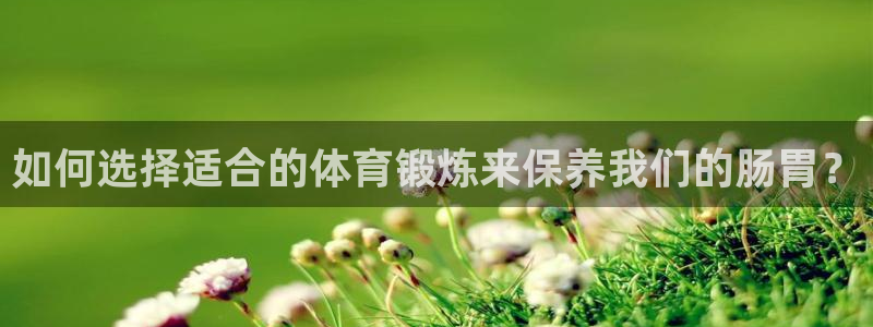 意昂体育注册：如何选择适合的体育锻炼来保养我们的肠胃？