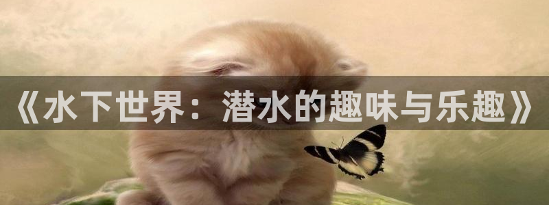 杏宇体育f开户：《水下世界：潜水的趣味与乐趣》