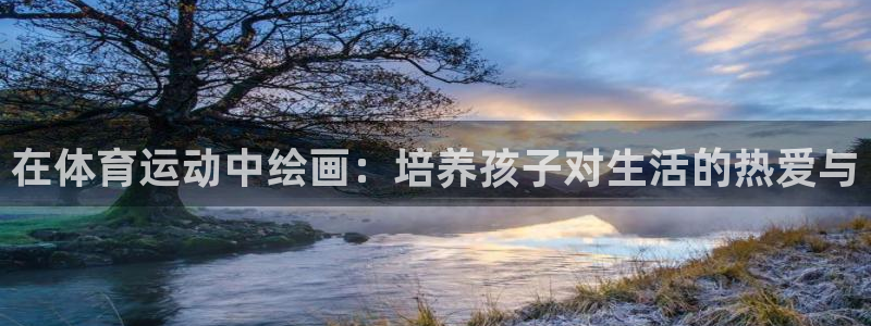 意昂工课：在体育运动中绘画：培养孩子对生活的热爱与