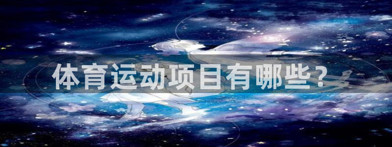 杏宇体育官网登录：体育运动项目有哪些？