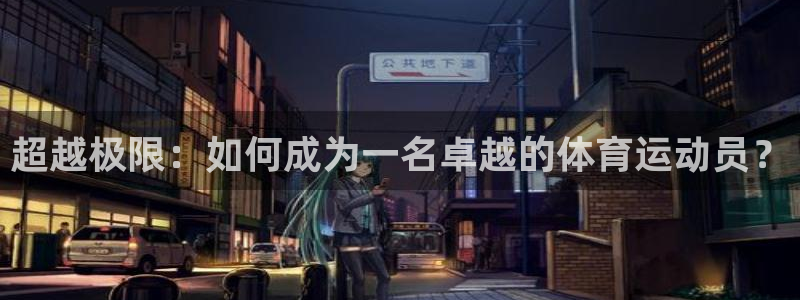 杏宇凯捷平台：超越极限：如何成为一名卓越的体育运动员？