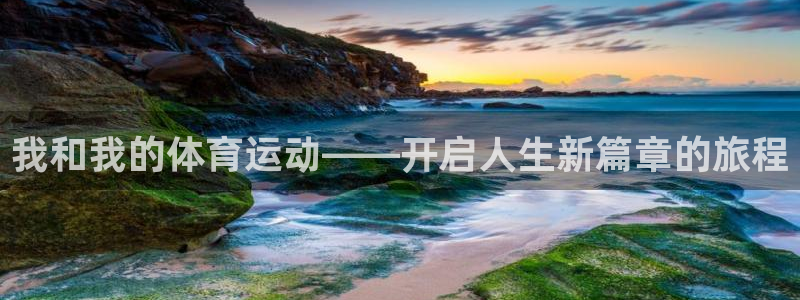 意昂5招商：我和我的体育运动——开启人生新篇章的旅程