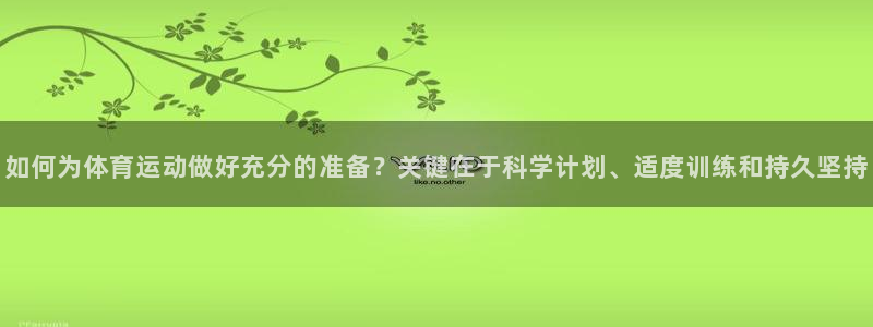 www.意昂体育.com：如何为体育运动做好充分的准备？关键在于科学计划、适度训