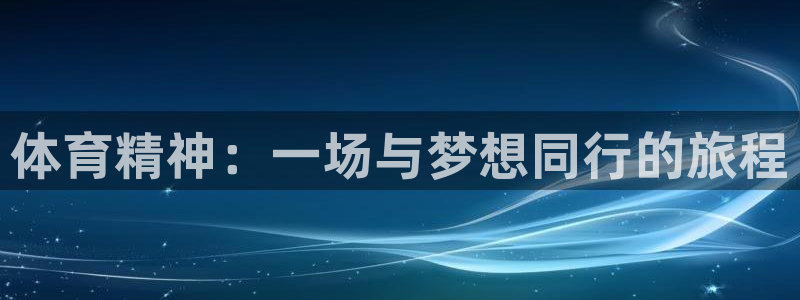 意昂注册：体育精神：一场与梦想同行的旅程