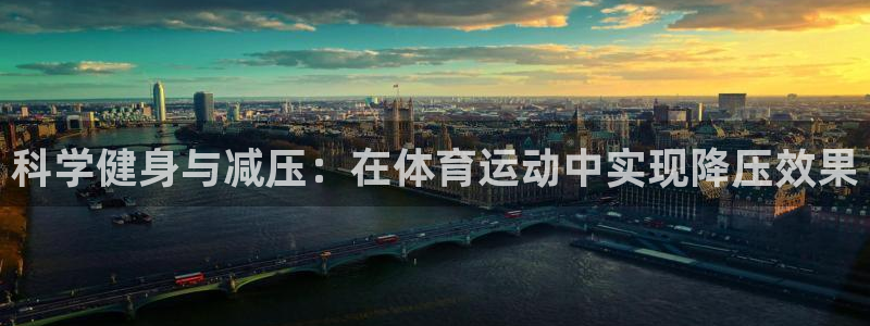 杏宇体育官网登录：科学健身与减压：在体育运动中实现降压效果