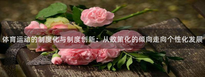 杏宇3注册：体育运动的制度化与制度创新：从政策化的倾向走向个性化发展