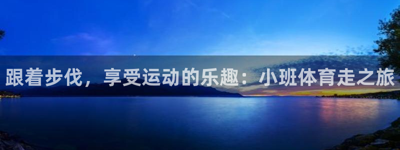 杏宇4开户：跟着步伐，享受运动的乐趣：小班体育走之旅